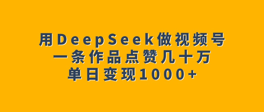 用DeepSeek做视频号,一条作品点赞几十万,单日变现1000+六月网创-网创项目资源站-副业项目-创业项目-搞钱项目六月网创