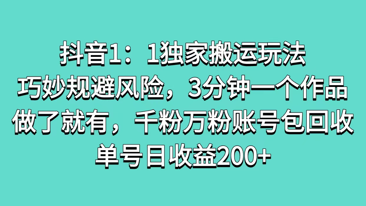 抖音1:1独家搬运玩法,巧妙规避风险,3分钟一个作品,做了就有,千粉万粉账号包回收,单号日收益200+六月网创-网创项目资源站-副业项目-创业项目-搞钱项目六月网创