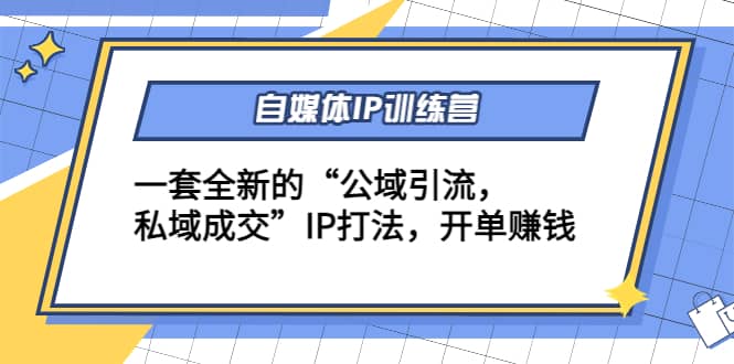 自媒体IP训练营(12+13期)一套全新的“公域引流，私域成交”IP打法六月网创-网创项目资源站-副业项目-创业项目-搞钱项目六月网创