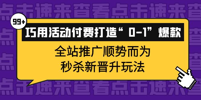 巧用活动付费打造“0-1”爆款,全站推广顺势而为,秒杀新晋升玩法六月网创-网创项目资源站-副业项目-创业项目-搞钱项目六月网创