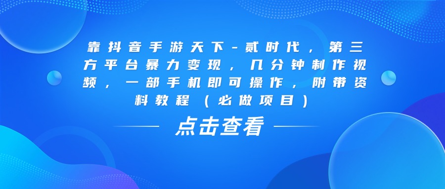 靠抖音手游天下-贰时代，几分钟制作视频，第三方平台暴力变现，一部手机即可操作，附带资料教程（必做项目）六月网创-网创项目资源站-副业项目-创业项目-搞钱项目六月网创
