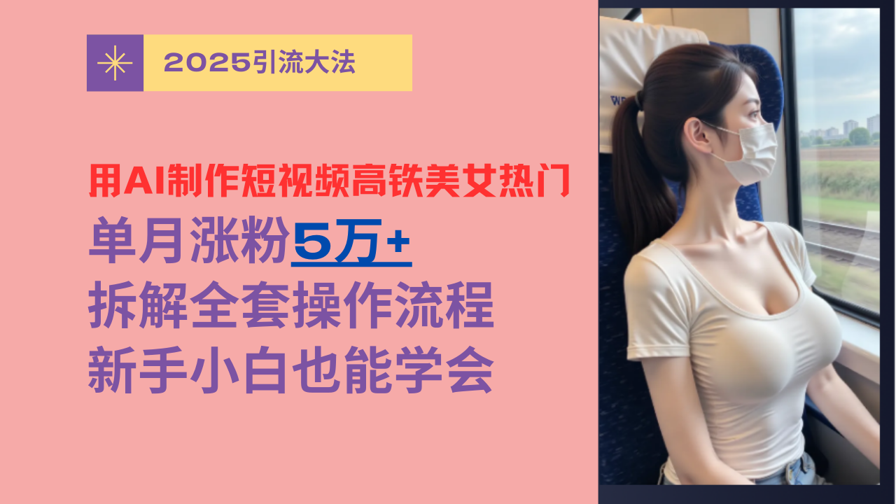 用AI制作短视频高铁美女热门玩法,单月涨粉5万+,拆解全套操作流程,新手小白也能学会六月网创-网创项目资源站-副业项目-创业项目-搞钱项目六月网创