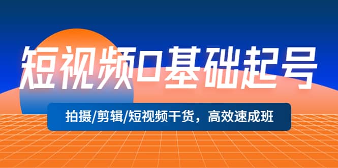 短视频0基础起号,拍摄/剪辑/短视频干货,高效速成班六月网创-网创项目资源站-副业项目-创业项目-搞钱项目六月网创