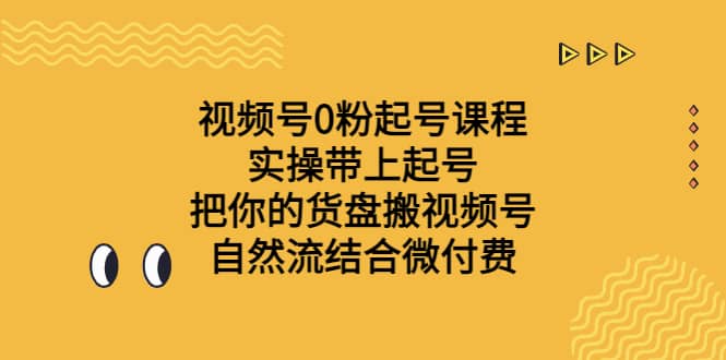 视频号0粉起号课程 实操带上起号 把你的货盘搬视频号 自然流结合微付费六月网创-网创项目资源站-副业项目-创业项目-搞钱项目六月网创