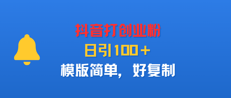 抖音打创业粉，日引100＋，模版简单，好复制六月网创-网创项目资源站-副业项目-创业项目-搞钱项目六月网创