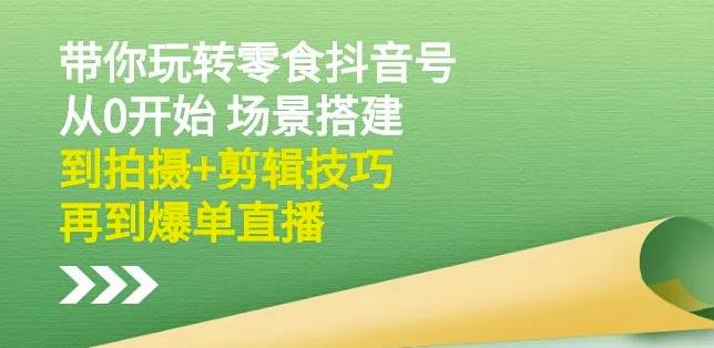 隋校长带你玩转抖音零食号:从0开始场景搭建,到拍摄+剪辑技巧,再到爆单直播六月网创-网创项目资源站-副业项目-创业项目-搞钱项目六月网创