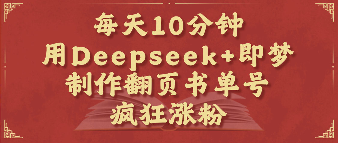 每天十分钟,用Deepseek+即梦,制作翻页书单号,疯狂涨粉,单日变现1000+六月网创-网创项目资源站-副业项目-创业项目-搞钱项目六月网创