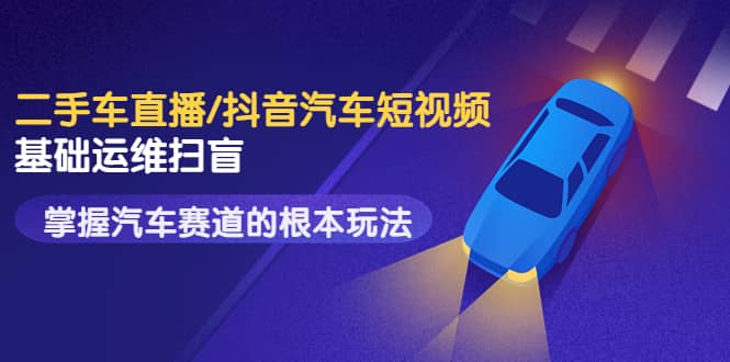 二手车直播/抖音汽车短视频基础运维扫盲,掌握汽车赛道的根本玩法六月网创-网创项目资源站-副业项目-创业项目-搞钱项目六月网创