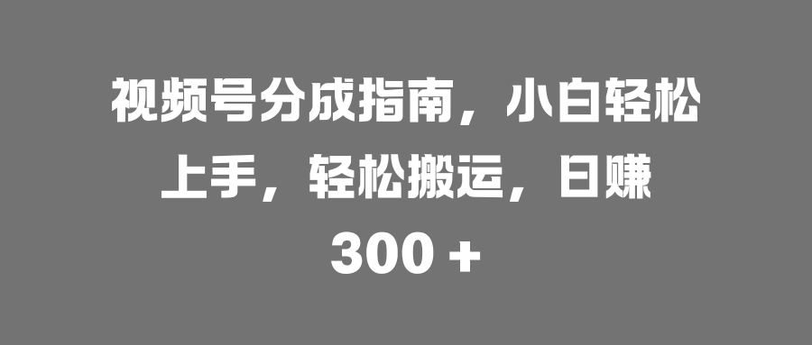 视频号分成指南,小白轻松上手,轻松搬运,日赚 300 +六月网创-网创项目资源站-副业项目-创业项目-搞钱项目六月网创