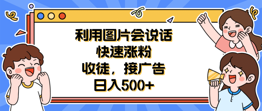 利用会说话的图片快速涨粉,收徒,接广告日入500+六月网创-网创项目资源站-副业项目-创业项目-搞钱项目六月网创