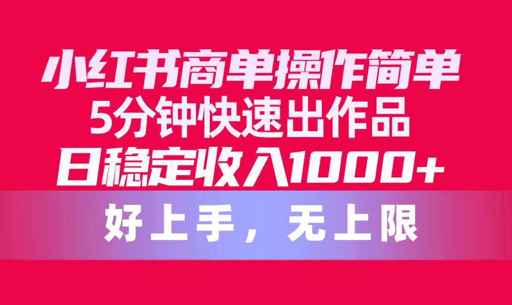 小红书商单操作简单，5分钟快速出作品，日稳定收入1000+，无上限六月网创-网创项目资源站-副业项目-创业项目-搞钱项目六月网创