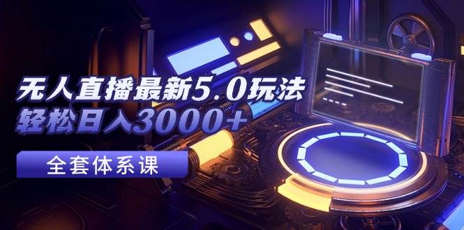无人直播最新5.0玩法，轻松日入3000+六月网创-网创项目资源站-副业项目-创业项目-搞钱项目六月网创