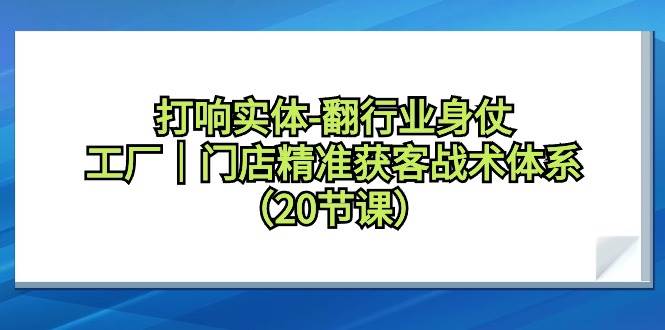 打响实体-翻行业身仗，工厂｜门店精准获客战术体系（20节课）六月网创-网创项目资源站-副业项目-创业项目-搞钱项目六月网创