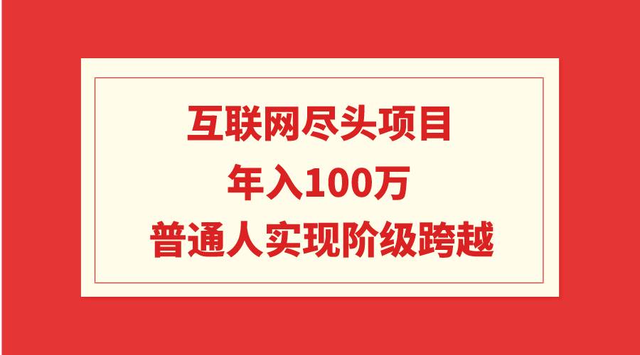 互联网尽头项目：年入100W，普通人实现阶级跨越六月网创-网创项目资源站-副业项目-创业项目-搞钱项目六月网创