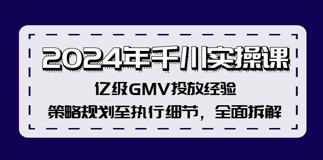 2024年千川实操课,亿级GMV投放经验,策略规划至执行细节,全面拆解六月网创-网创项目资源站-副业项目-创业项目-搞钱项目六月网创