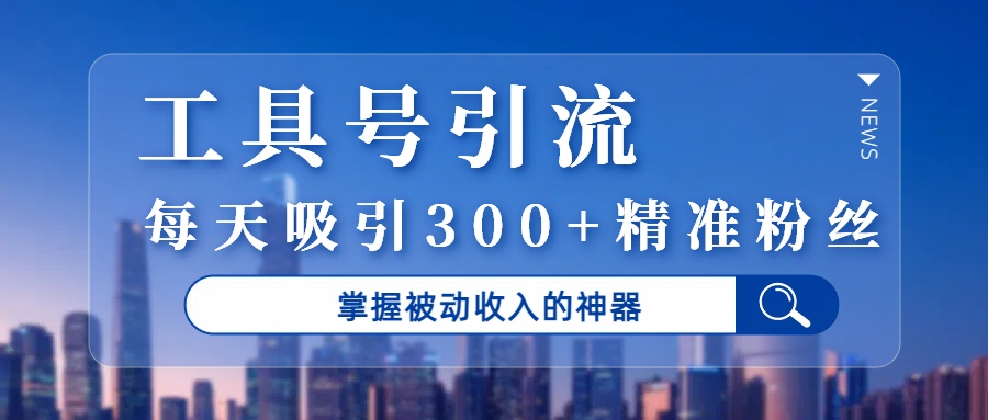 工具号引流,掌握被动收入的神器,每天吸引300+精准粉丝六月网创-网创项目资源站-副业项目-创业项目-搞钱项目六月网创