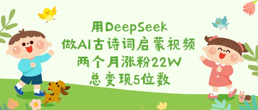 用DeepSeek做AI古诗词启蒙视频,两个月涨粉22W,总变现5位数六月网创-网创项目资源站-副业项目-创业项目-搞钱项目六月网创