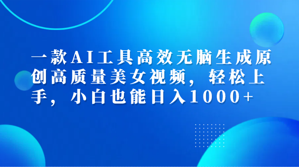 一款AI工具高效无脑生成原创高质量美女视频,轻松上手,小白也能日入1000+六月网创-网创项目资源站-副业项目-创业项目-搞钱项目六月网创