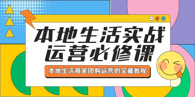本地生活实战运营必修课,本地生活商家-团购运营的宝藏教程六月网创-网创项目资源站-副业项目-创业项目-搞钱项目六月网创