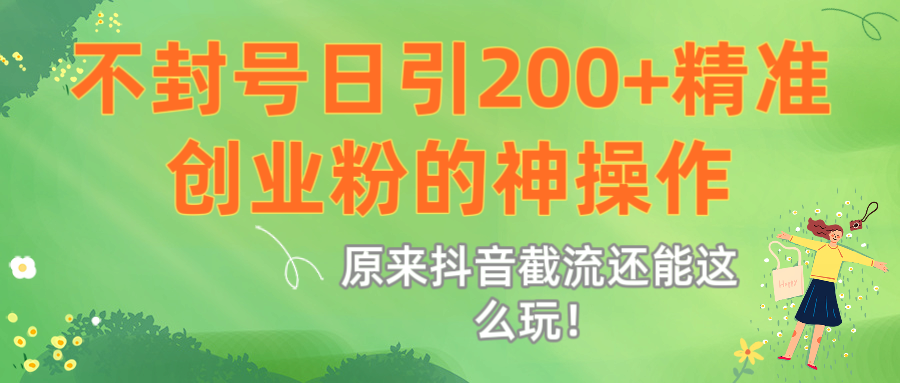 原来抖音截流还能这么玩!不封号日引200+精准创业粉的神操作六月网创-网创项目资源站-副业项目-创业项目-搞钱项目六月网创