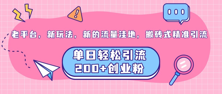 老平台,新玩法,新的流量洼地,搬砖式精准引流,单日轻松引流200+创业粉六月网创-网创项目资源站-副业项目-创业项目-搞钱项目六月网创