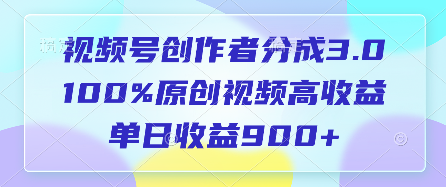 视频号创作者分成3.0，100%原创视频高收益，单日收益900+六月网创-网创项目资源站-副业项目-创业项目-搞钱项目六月网创