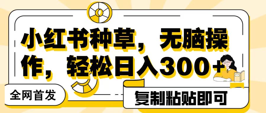 全网首发小红书种草,无脑操作,复制粘贴即可,轻松日入300+六月网创-网创项目资源站-副业项目-创业项目-搞钱项目六月网创