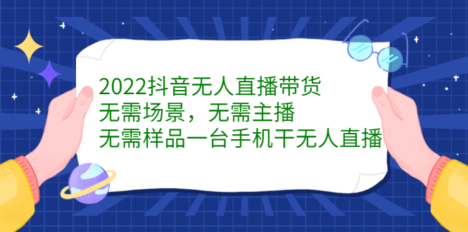 2022抖音无人直播带货，无需场景，无需主播，无需样品一台手机干无人直播六月网创-网创项目资源站-副业项目-创业项目-搞钱项目六月网创