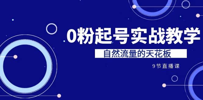 某收费培训7-8月课程：0粉起号实战教学，自然流量的天花板（9节）六月网创-网创项目资源站-副业项目-创业项目-搞钱项目六月网创