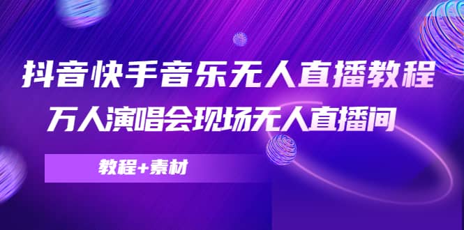 抖音快手音乐无人直播教程，万人演唱会现场无人直播间（教程+素材）六月网创-网创项目资源站-副业项目-创业项目-搞钱项目六月网创