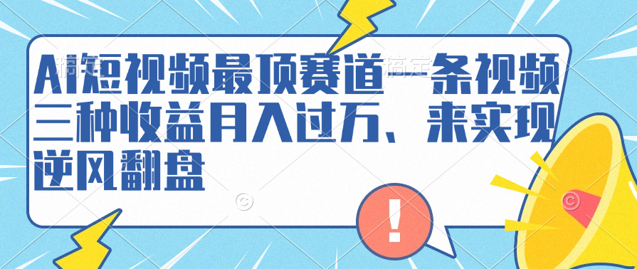 AI短视频最顶赛道，一条视频三种收益月入过万、来实现逆风翻盘六月网创-网创项目资源站-副业项目-创业项目-搞钱项目六月网创