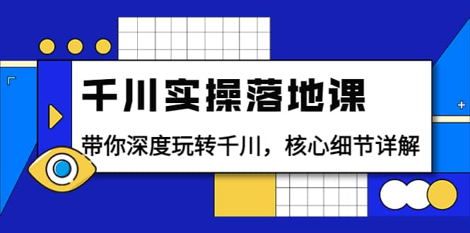 千川实操落地课：带你深度玩转千川，核心细节详解（18节课时）六月网创-网创项目资源站-副业项目-创业项目-搞钱项目六月网创