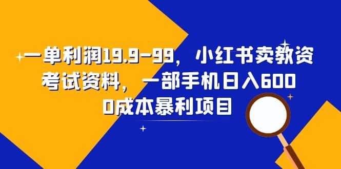 一单利润19.9-99,小红书卖教资考试资料,一部手机日入600(教程+资料)六月网创-网创项目资源站-副业项目-创业项目-搞钱项目六月网创