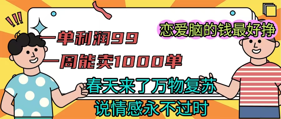 《一单利润99 一周能出1000单,春天来了,万物复苏,恋爱脑的钱最好赚》六月网创-网创项目资源站-副业项目-创业项目-搞钱项目六月网创