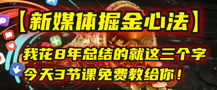 我花8年总结的【新媒体掘金心法】,就这三个字,今天3节课免费教给你!六月网创-网创项目资源站-副业项目-创业项目-搞钱项目六月网创
