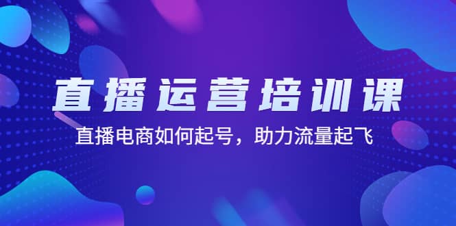 直播运营培训课:直播电商如何起号,助力流量起飞(11节课)六月网创-网创项目资源站-副业项目-创业项目-搞钱项目六月网创