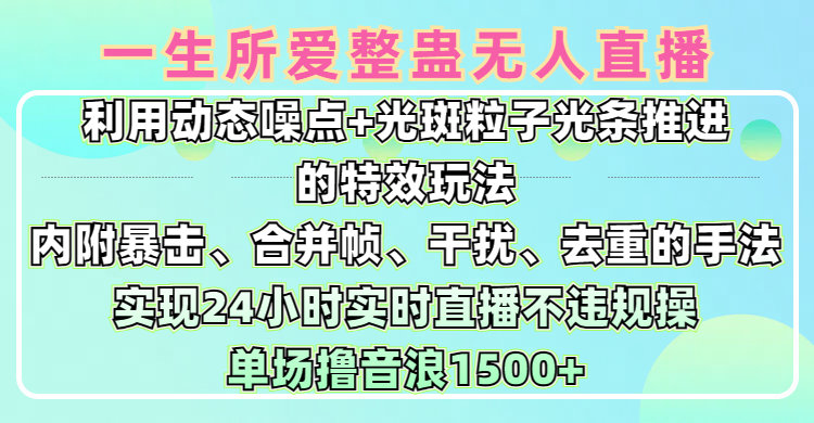 一生所爱无人整蛊升级版9.0,利用动态噪点+光斑粒子光条推进的特效玩法,内附暴击、合并帧、干扰、去重的手法,实现24小时实时直播不违规操,单场日入1500+,小白也能无脑驾驭六月网创-网创项目资源站-副业项目-创业项目-搞钱项目六月网创