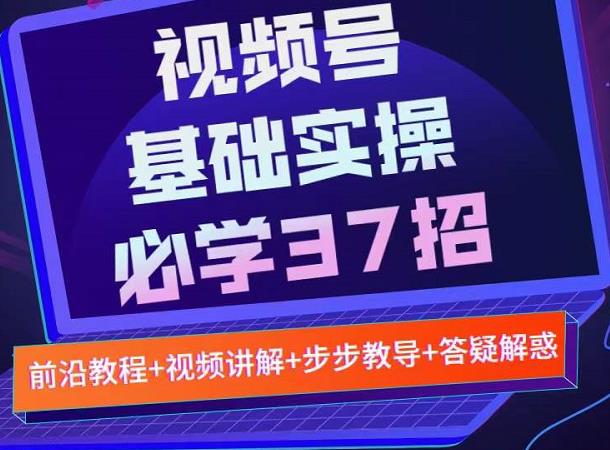 视频号实战基础必学37招，每个步骤都有具体操作流程，简单易懂好操作六月网创-网创项目资源站-副业项目-创业项目-搞钱项目六月网创