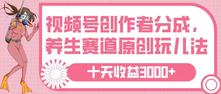 视频号创作者分成,养生赛道原创玩儿法,十条收益 3000➕六月网创-网创项目资源站-副业项目-创业项目-搞钱项目六月网创