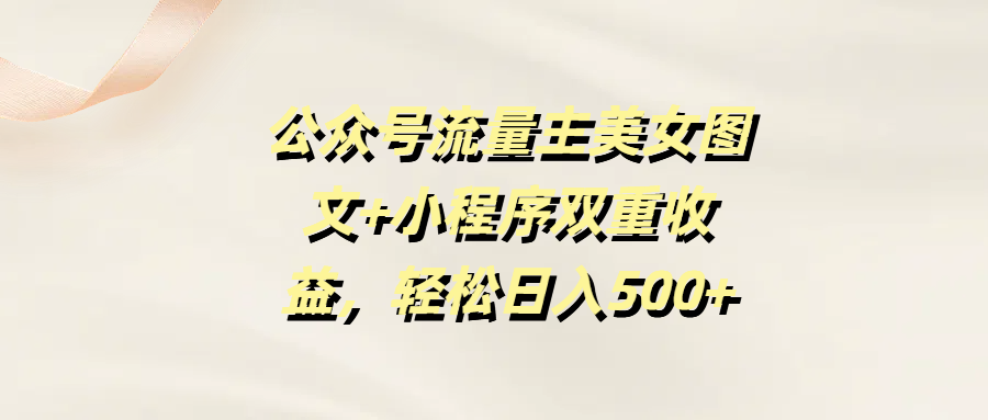 公众号流量主美女图文+小程序双重收益,轻松日入500+六月网创-网创项目资源站-副业项目-创业项目-搞钱项目六月网创