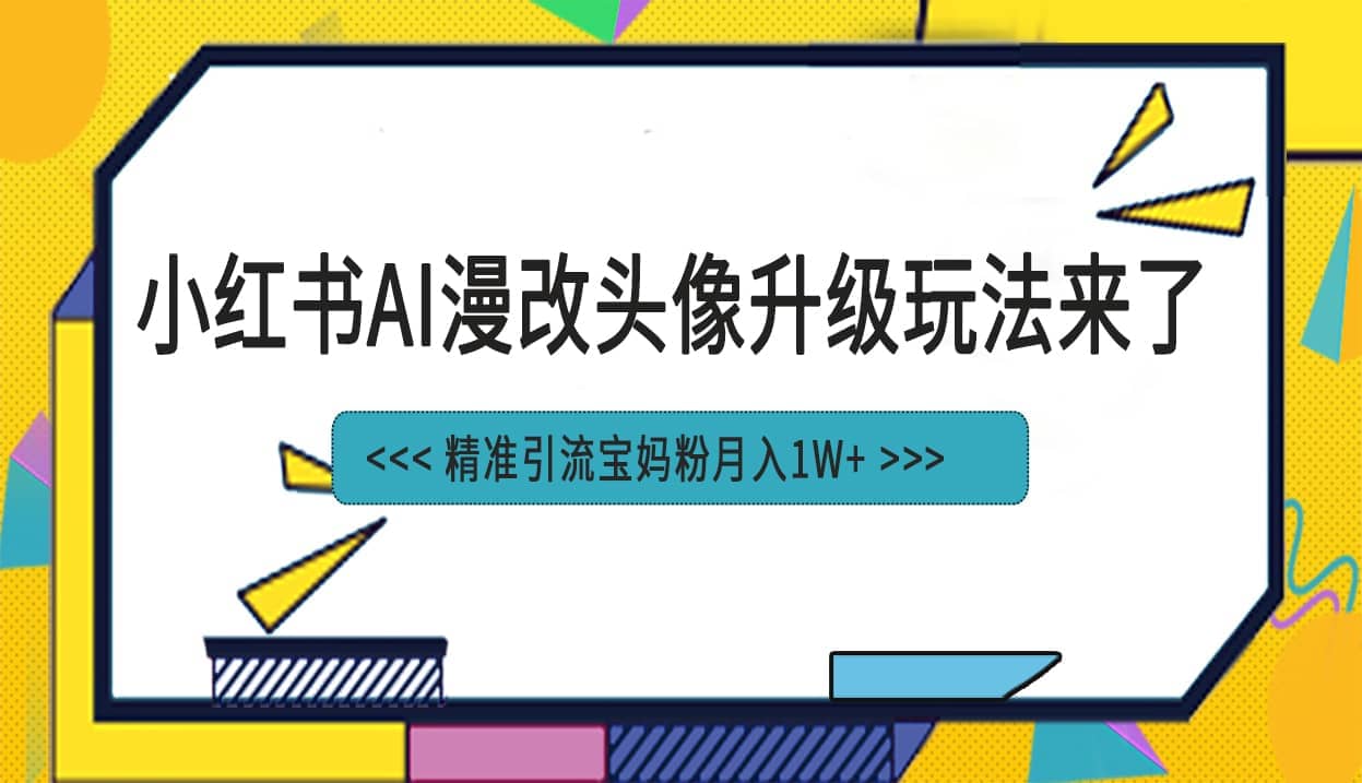 小红书最新AI漫改头像项目,精准引流宝妈粉,月入1w+六月网创-网创项目资源站-副业项目-创业项目-搞钱项目六月网创