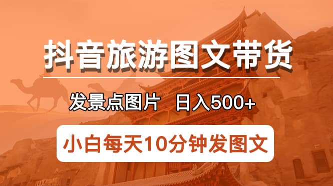 抖音旅游图文带货项目,每天半小时发景点图片日入500+长期稳定项目六月网创-网创项目资源站-副业项目-创业项目-搞钱项目六月网创
