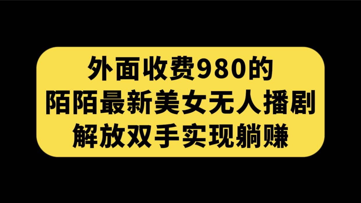 外面收费980陌陌最新美女无人播剧玩法 解放双手实现躺赚（附100G影视资源）六月网创-网创项目资源站-副业项目-创业项目-搞钱项目六月网创
