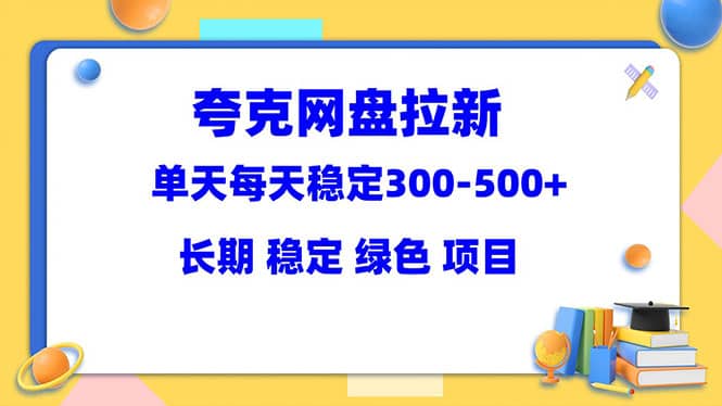 夸克网盘拉新项目：单天稳定300-500＋长期 稳定 绿色（教程+资料素材）六月网创-网创项目资源站-副业项目-创业项目-搞钱项目六月网创