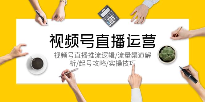 视频号直播运营,视频号直播推流逻辑/流量渠道解析/起号攻略/实操技巧六月网创-网创项目资源站-副业项目-创业项目-搞钱项目六月网创