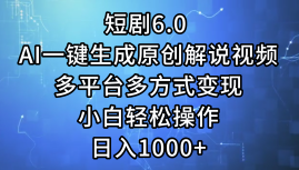 一键生成原创解说视频I，短剧6.0 AI，小白轻松操作，日入1000+，多平台多方式变现六月网创-网创项目资源站-副业项目-创业项目-搞钱项目六月网创