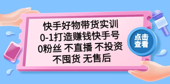 快手好物带货实训:0-1打造赚钱快手号 0粉丝 不直播 不投资 不囤货 无售后六月网创-网创项目资源站-副业项目-创业项目-搞钱项目六月网创