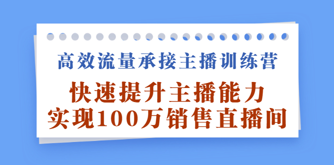 高效流量承接主播训练营:快速提升主播能力,实现100万销售直播间六月网创-网创项目资源站-副业项目-创业项目-搞钱项目六月网创