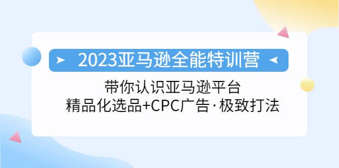 2023亚马逊全能特训营:玩转亚马逊平台+精品化·选品+CPC广告·极致打法六月网创-网创项目资源站-副业项目-创业项目-搞钱项目六月网创