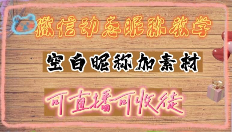 微信动态昵称设置方法,可抖音直播引流,日赚上百【详细视频教程+素材】六月网创-网创项目资源站-副业项目-创业项目-搞钱项目六月网创